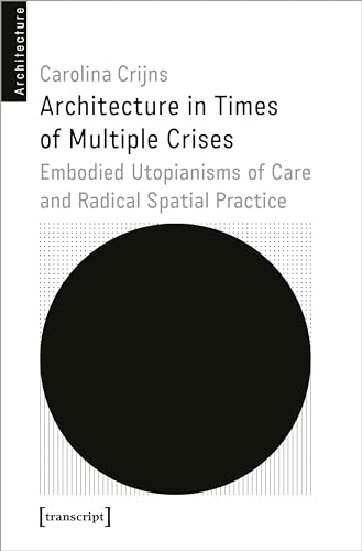 Architecture in Times of Multiple Crises: Embodied Utopianisms of Care and Radical Spatial Practice (Architekturen)