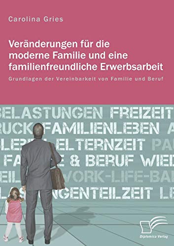 Veränderungen für die moderne Familie und eine familienfreundliche Erwerbsarbeit. Grundlagen der Vereinbarkeit von Familie und Beruf von Diplomica Verlag