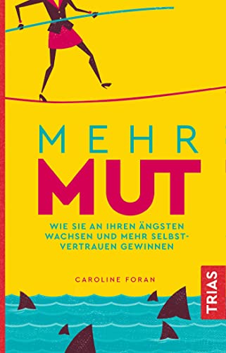 Mehr Mut: Wie Sie an Ihren Ängsten wachsen und mehr Selbstvertrauen gewinnen