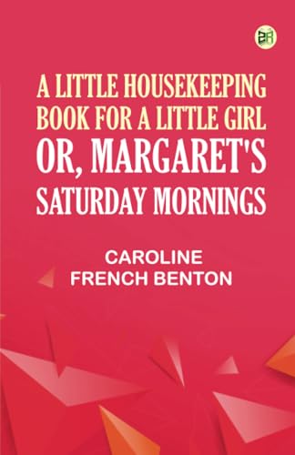 A Little Housekeeping Book for a Little Girl; Or Margaret's Saturday Mornings von Zinc Read