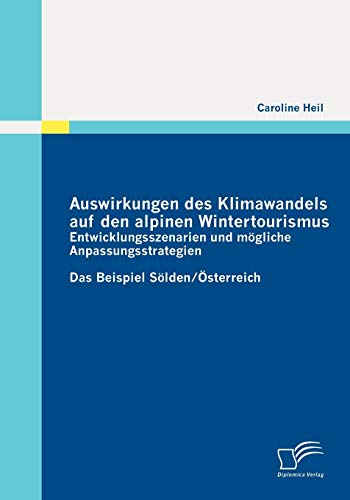 Auswirkungen des Klimawandels auf den alpinen Wintertourismus - Entwicklungsszenarien und mögliche Anpassungsstrategien: Das Beispiel Sölden/Österreich von Diplomica Verlag