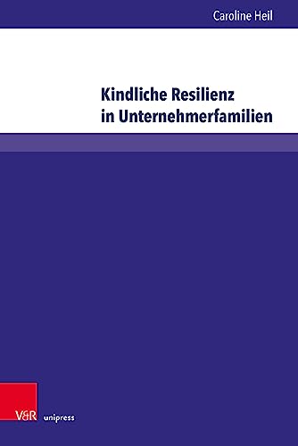 Kindliche Resilienz in Unternehmerfamilien: Eine empirische und sozialisationstheoretische Verortung (Wittener Schriften zu Familienunternehmen) von V&R unipress