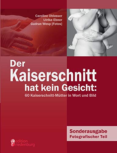 Der Kaiserschnitt hat kein Gesicht: 60 Kaiserschnitt-Mütter in Wort und Bild: Sonderausgabe Fotografischer Teil von edition riedenburg