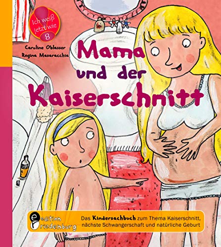 Mama und der Kaiserschnitt - Das Kindersachbuch zum Thema Kaiserschnitt, nächste Schwangerschaft und natürliche Geburt (Ich weiß jetzt wie!)