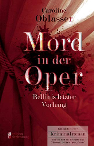 Mord in der Oper - Bellinis letzter Vorhang. Ein historischer Kriminalroman über die Zeit des Belcanto und Vincenzo Bellinis Oper ‚Norma‘