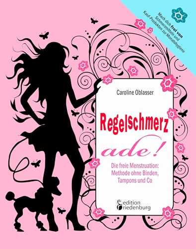 Regelschmerz ade! Die freie Menstruation: Methode ohne Binden, Tampons und Co: Mach dich frei von Schmerzmitteln und Kauf-Produkten zur Monatshygiene!