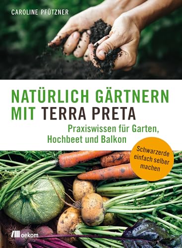 Natürlich gärtnern mit Terra Preta: Praxiswissen für Garten, Hochbeet und Balkon. Schwarzerde einfach selber machen von Oekom Verlag GmbH