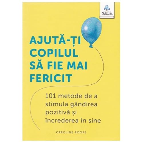 Ajuta-Ti Copilul Sa Fie Mai Fericit. 101 Metode De A Stimula Gandirea Pozitiva Si Increderea In Sine von Gama