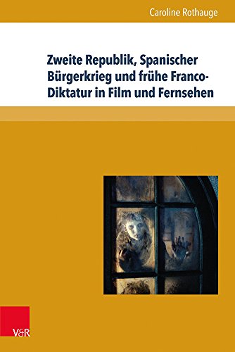 Zweite Republik, Spanischer Bürgerkrieg und frühe Franco-Diktatur in Film und Fernsehen: Erinnerungskulturen und Geschichtsdarstellungen in Spanien ... 1996 und 2011 (Formen der Erinnerung, Bd. 54)