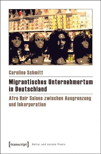 Migrantisches Unternehmertum in Deutschland: Afro Hair Salons zwischen Ausgrenzung und Inkorporation (Kultur und soziale Praxis) von transcript Verlag