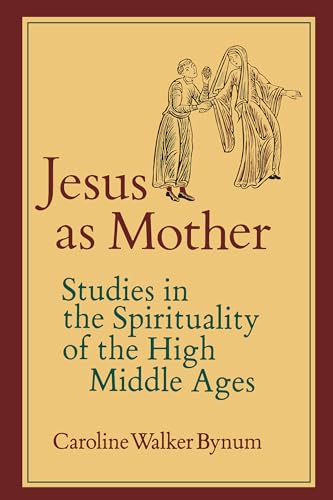 Jesus as Mother: Studies in the Spirituality of the High Middle Ages: Studies in the Spirituality of the High Middle Ages Volume 16 (Center for Medieval and Renaissance Studies, UCLA, Band 16)
