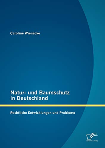 Natur und Baumschutz in Deutschland: Rechtliche Entwicklungen und Probleme von Diplomica Verlag