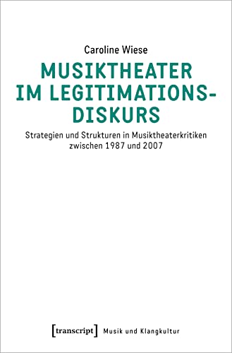 Musiktheater im Legitimationsdiskurs: Strategien und Strukturen in Musiktheaterkritiken zwischen 1987 und 2007 (Musik und Klangkultur)