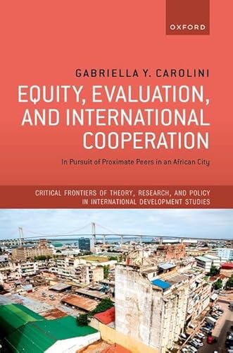 Equity, Evaluation, and International Cooperation: In Pursuit of Proximate Peers in an African City (Critical Frontiers of Theory, Research, and Policy in International Development Studies) von Oxford University Press
