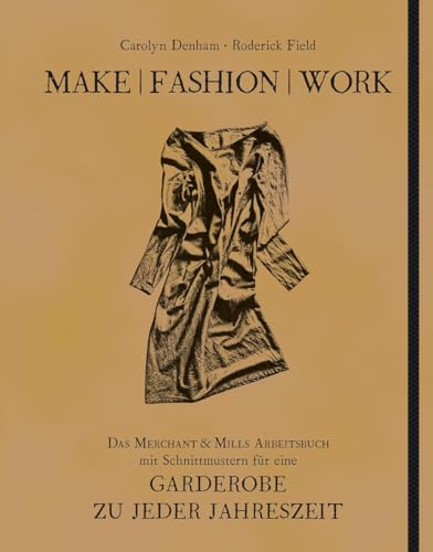 Make | Fashion | Work: Das Merchant & Mills Arbeitsbuch mit Schnittmustern für eine Garderobe zu jeder Jahreszeit