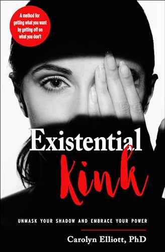 Existential Kink: Unmask Your Shadow and Embrace Your Power a Method for Getting What You Want by Getting Off on What You Don't