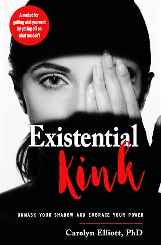 Existential Kink: Unmask Your Shadow and Embrace Your Power a Method for Getting What You Want by Getting Off on What You Don't