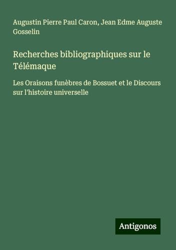 Recherches bibliographiques sur le Télémaque: Les Oraisons funèbres de Bossuet et le Discours sur l'histoire universelle von Antigonos Verlag