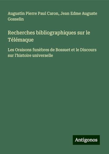 Recherches bibliographiques sur le Télémaque: Les Oraisons funèbres de Bossuet et le Discours sur l'histoire universelle von Antigonos Verlag