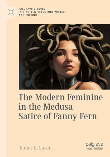 The Modern Feminine in the Medusa Satire of Fanny Fern (Palgrave Studies in Nineteenth-Century Writing and Culture) von Palgrave Macmillan
