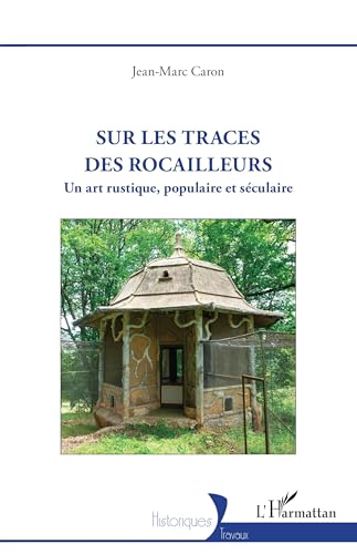 Sur les traces des rocailleurs: Un art rustique, populaire et séculaire von Editions L'Harmattan