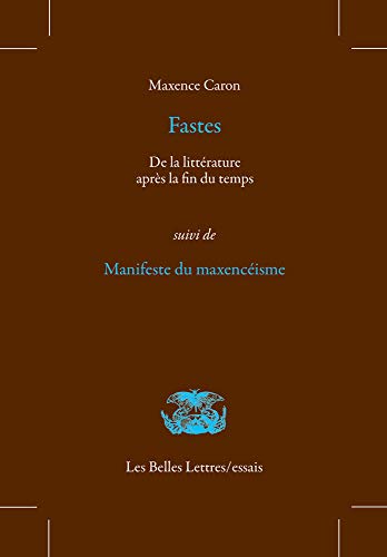 Fastes: De La Litterature Apres La Fin Du Temps, Suivi De Manifeste Du Maxenceisme (Les Belles Lettres / Essais, Band 24)