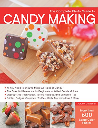 Complete Photo Guide to Candy Making: All You Need to Know to Make All Types of Candy - The Essential Reference for Beginners to Skilled Candy Makers ... Caramels, Truffles Mints, Marshmallows & More