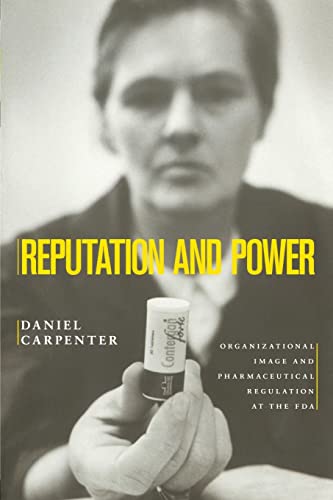 Reputation and Power: Organizational Image and Pharmaceutical Regulation at the FDA (Princeton Studies in American Politics: Historical, International, and Comparative Perspectives)