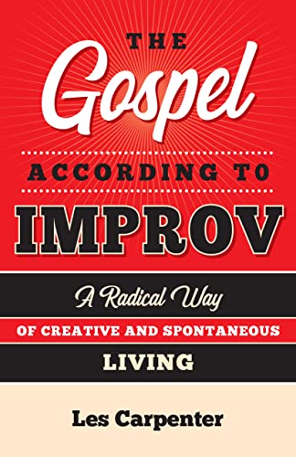 The Gospel According to Improv: A Radical Way of Creative and Spontaneous Living