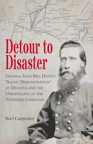 Detour to Disaster: General John Bell Hood's "Slight Demonstration" at Decatur and the Unraveling of the Tennessee Campaign von Savas Beatie