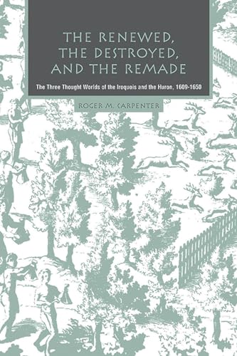 The Renewed, the Destroyed, and the Remade: The Three Thought Worlds of the Iroquois and the Huron, 1609-1650 The Renewed, the Destroyed, and the Remade: The Three Thought Worlds of the Iroquois and the Huron, 1609-1650 von Michigan State University Press