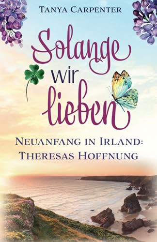 Solange wir lieben: Neuanfang in Irland: Theresas Hoffnung (Irischer Flieder, Band 2)