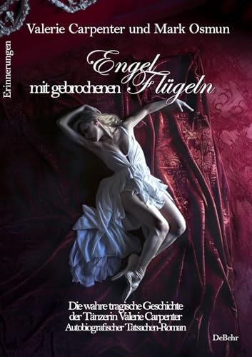 Engel mit gebrochenen Flügeln - Die wahre tragische Geschichte der Tänzerin Valerie Carpenter - Autobiografischer Tatsachen-Roman - Erinnerungen: Die ... Geschichte der Tänzerin Valerie Carpenter Engel mit gebrochenen Flügeln - Die wahre tragische Geschichte der Tänzerin Valerie Carpenter - Autobiografischer Tatsachen-Roman - Erinnerungen: Die ... Geschichte der Tänzerin Valerie Carpenter von DeBehr