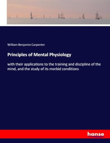 Principles of Mental Physiology: with their applications to the training and discipline of the mind, and the study of its morbid conditions von hansebooks