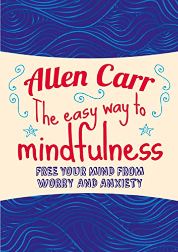 The Easy Way to Mindfulness: Free your mind from worry and anxiety (Allen Carr's Easyway)