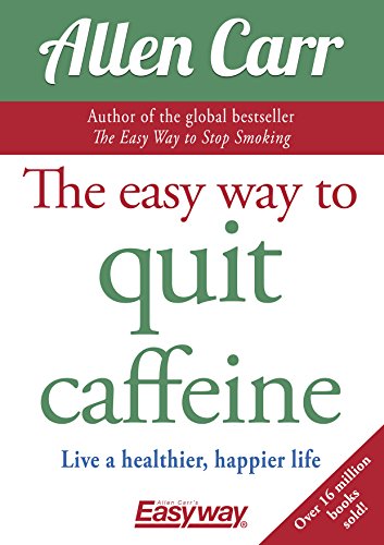 The Easy Way to Quit Caffeine: Live a healthier, happier life (Allen Carr's Easyway)