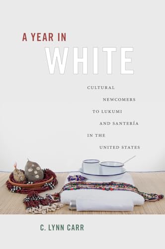 A Year in White: Cultural Newcomers to Lukumi and Santería in the United States: Cultural Newcomers to Lukumí and Santería in the United States