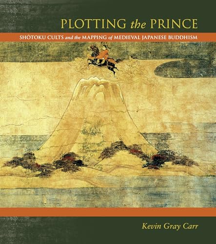 Plotting the Prince: Shotoku Cults and the Mapping of Medieval Japanese Buddhism von University of Hawaii Press