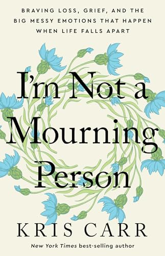 I'm Not a Mourning Person: Braving Loss, Grief, and the Big Messy Emotions That Happen When Life Falls Apart I'm Not a Mourning Person: Braving Loss, Grief, and the Big Messy Emotions That Happen When Life Falls Apart