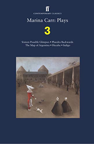 Marina Carr: Plays 3: Sixteen Possible Glimpses; Phaedra Backwards; The Map of Argentina; Hecuba; Indigo