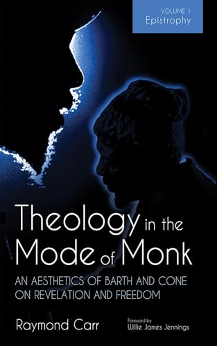Theology in the Mode of Monk: An Aesthetics of Barth and Cone on Revelation and Freedom, Volume 1: Epistrophy: Historical and Hermeneutical Backgrounds von Wipf & Stock Publishers