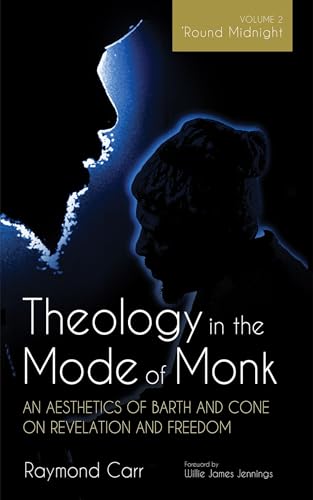 Theology in the Mode of Monk: An Aesthetics of Barth and Cone on Revelation and Freedom, Volume 2: 'Round Midnight: Revelation and Experience in the Theologies of Barth and Cone von Cascade Books