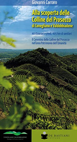 Alla scoperta delle colline del prosecco di Conegliano e Valdobbiadene. 40 itinerari a piedi, 405 km di sentieri. Il Cammino delle Colline del Prosecco nell'area Patrimonio dell'Umanità von De Bastiani