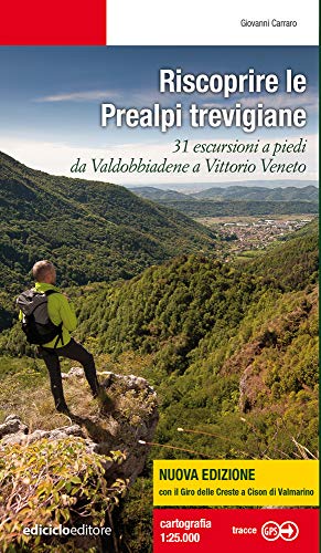 Riscoprire le Prealpi trevigiane. 31 escursioni a piedi da Valdobbiadene a Vittorio Veneto. Nuova ediz. (Escursionismi)