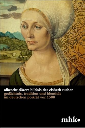 Albrecht Dürers Bildnis der Elsbeth Tucher: Gedächtnis, Tradition und Identität im deutschen Porträt vor 1500 (Museumslandschaft Hessen Kassel - Wissenschaftliche Reihe, 3) von Deutscher Kunstverlag