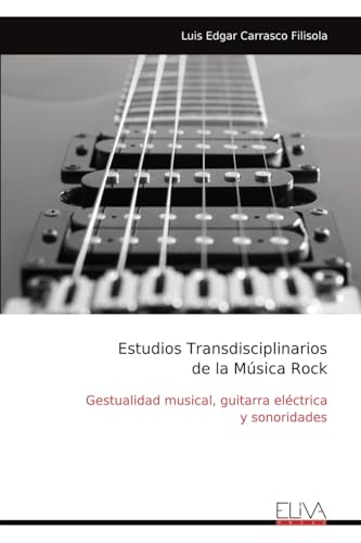 Estudios Transdisciplinarios de la Música Rock: Gestualidad musical, guitarra eléctrica y sonoridades von Eliva Press