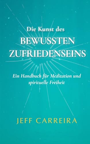 Die Kunst des bewussten Zufriedenseins: Ein Handbuch für Meditation und spirituelle Freiheit