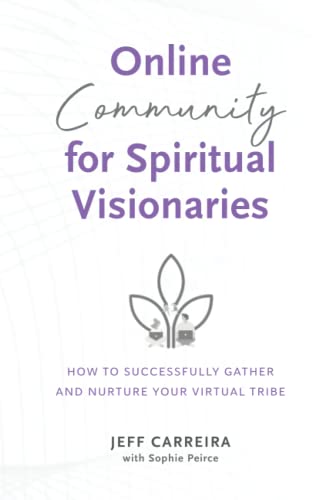 Online Community for Spiritual Visionaries: How to Successfully Gather and Nurture Your Virtual Tribe (Sustainable Business for Spiritual Visionaries, Band 2)
