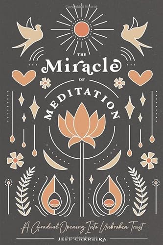 The Miracle of Meditation: A Gradual Opening into Unbroken Trust The Miracle of Meditation: A Gradual Opening into Unbroken Trust