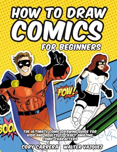 How to Draw Comics for Beginners: The Ultimate Comic Drawing Guide for Kids and Adults to Craft Amazing Comic Characters How to Draw Comics for Beginners: The Ultimate Comic Drawing Guide for Kids and Adults to Craft Amazing Comic Characters